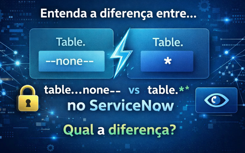 Entenda de vez a diferença entre table.--none-- e table.* no ServiceNow